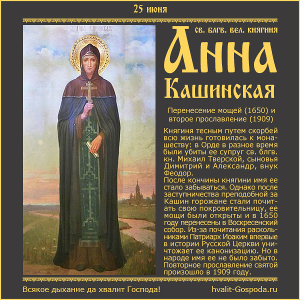 25 июня – память блгв. вел. кн. прп. Анны Кашинской; перенесение мощей (1650) и второе прославление (1909).